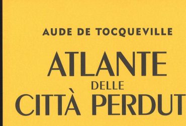 “Atlante delle città perdute”, di Aude de Tocqueville – Letteratura di viaggio