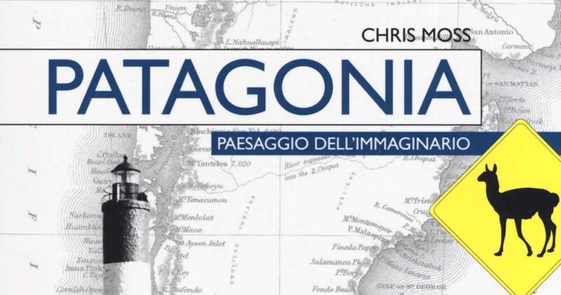 “Patagonia. Paesaggio dell’immaginario”(Chris Moss) – Letteratura di viaggio